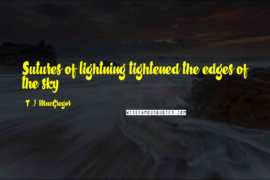 T. J. MacGregor Quotes: Sutures of lightning tightened the edges of the sky.