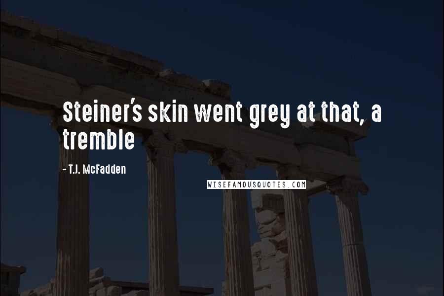 T.J. McFadden Quotes: Steiner's skin went grey at that, a tremble