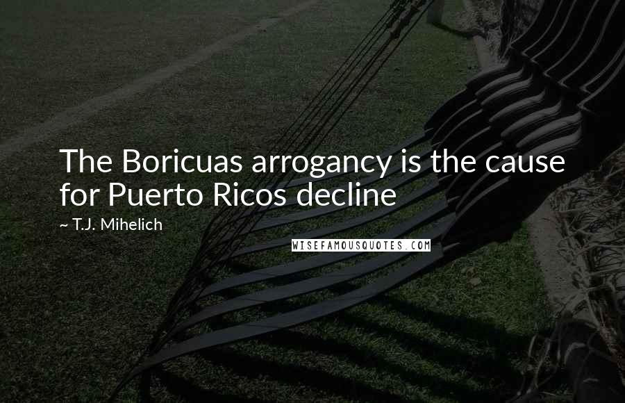 T.J. Mihelich Quotes: The Boricuas arrogancy is the cause for Puerto Ricos decline