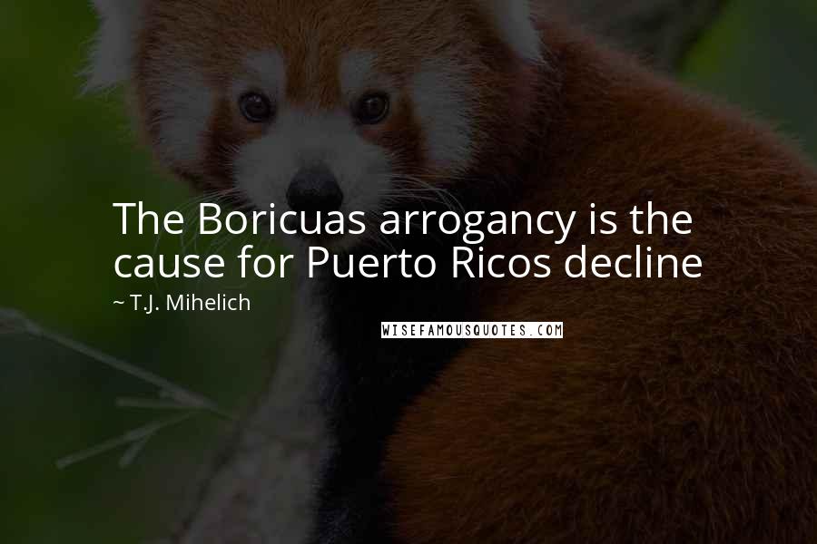 T.J. Mihelich Quotes: The Boricuas arrogancy is the cause for Puerto Ricos decline