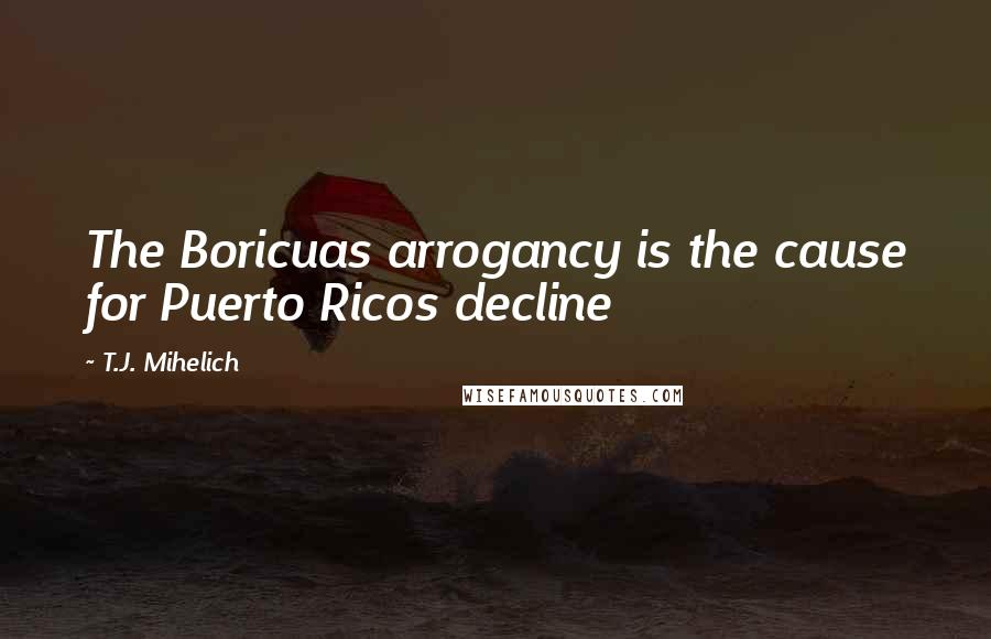 T.J. Mihelich Quotes: The Boricuas arrogancy is the cause for Puerto Ricos decline