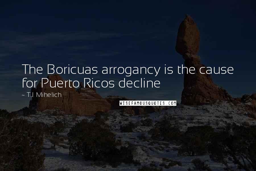 T.J. Mihelich Quotes: The Boricuas arrogancy is the cause for Puerto Ricos decline