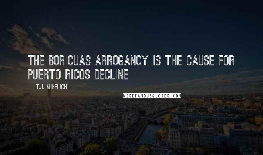 T.J. Mihelich Quotes: The Boricuas arrogancy is the cause for Puerto Ricos decline