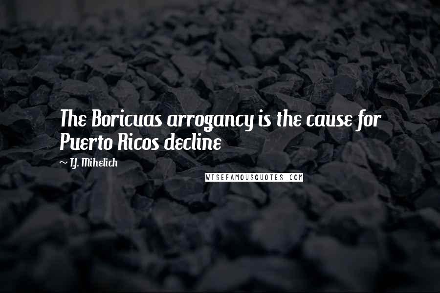 T.J. Mihelich Quotes: The Boricuas arrogancy is the cause for Puerto Ricos decline