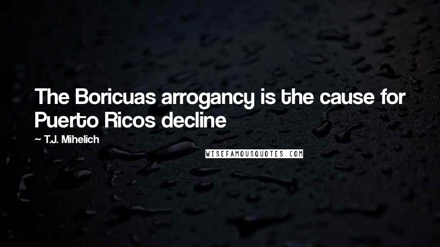 T.J. Mihelich Quotes: The Boricuas arrogancy is the cause for Puerto Ricos decline