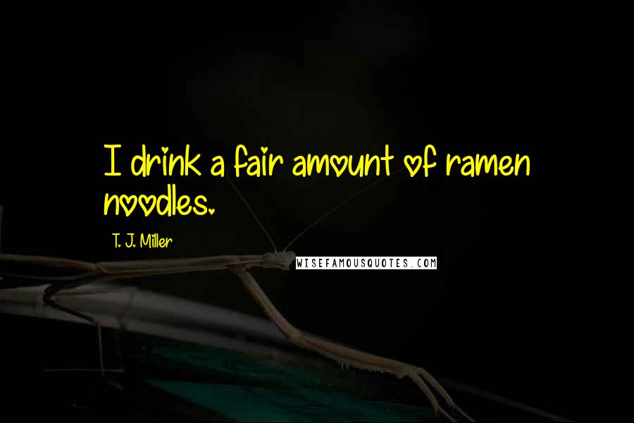 T. J. Miller Quotes: I drink a fair amount of ramen noodles.