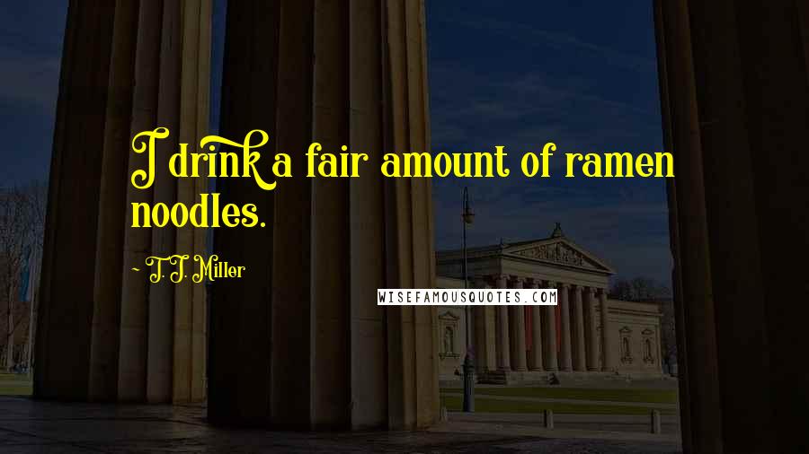 T. J. Miller Quotes: I drink a fair amount of ramen noodles.