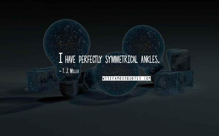 T. J. Miller Quotes: I have perfectly symmetrical ankles.