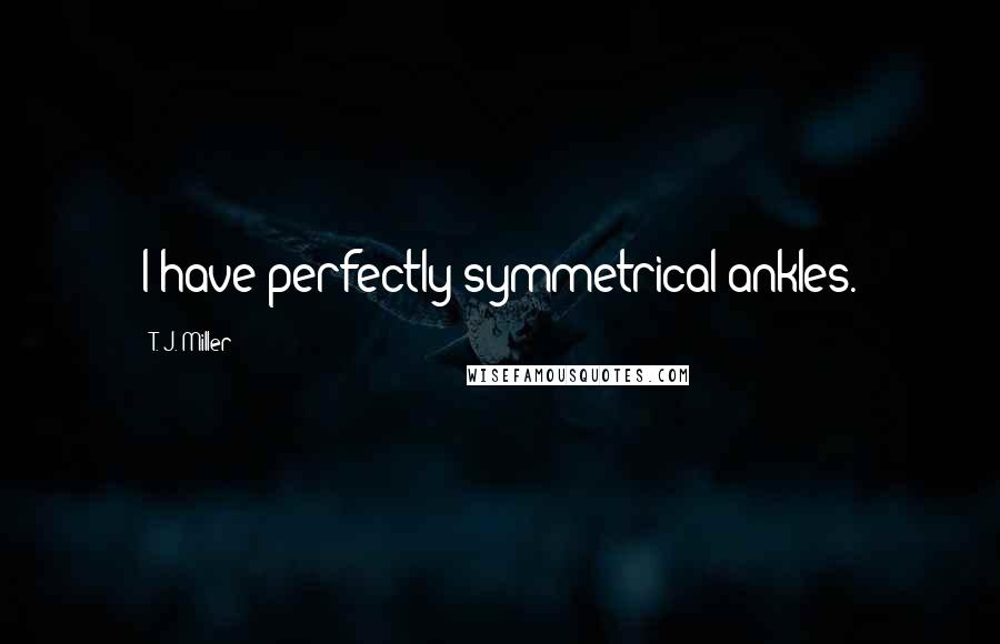 T. J. Miller Quotes: I have perfectly symmetrical ankles.