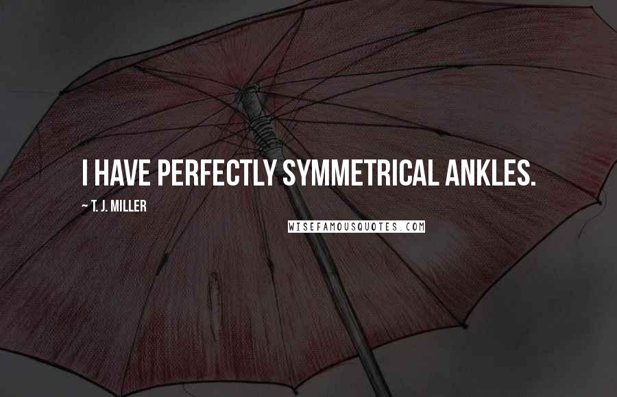 T. J. Miller Quotes: I have perfectly symmetrical ankles.