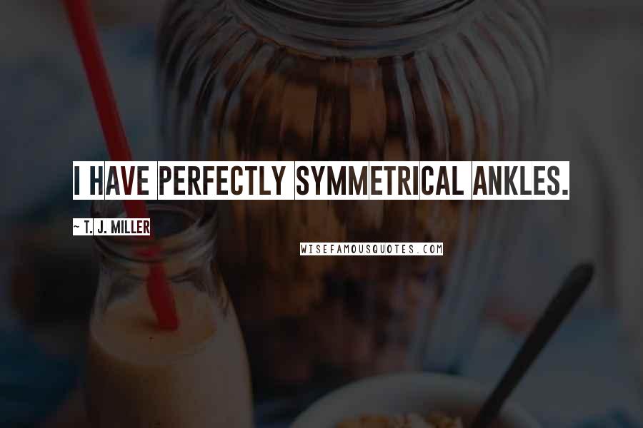 T. J. Miller Quotes: I have perfectly symmetrical ankles.