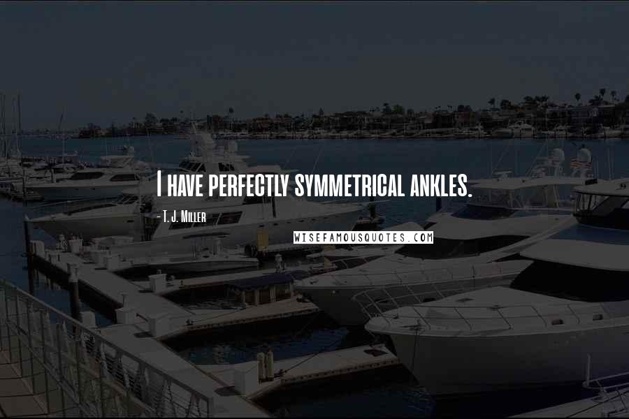 T. J. Miller Quotes: I have perfectly symmetrical ankles.