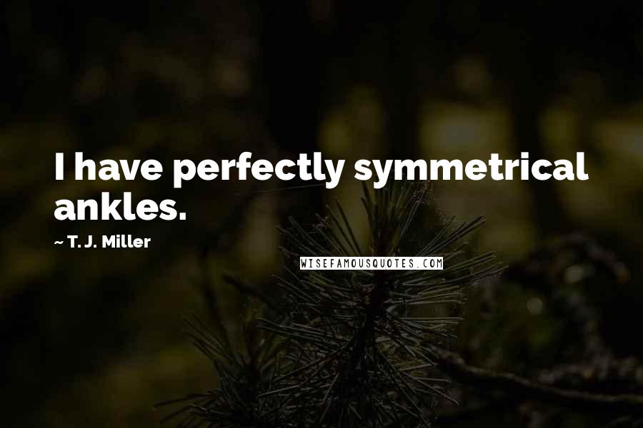 T. J. Miller Quotes: I have perfectly symmetrical ankles.