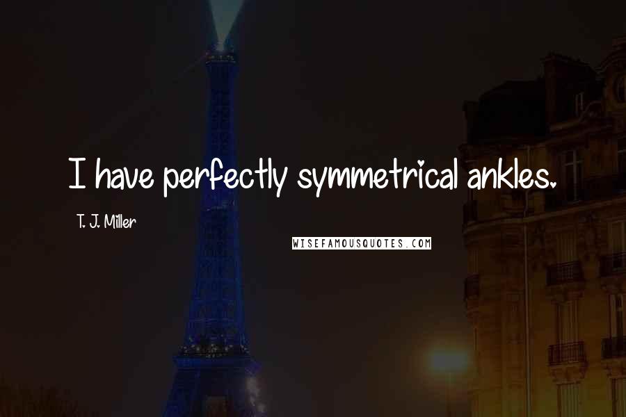 T. J. Miller Quotes: I have perfectly symmetrical ankles.