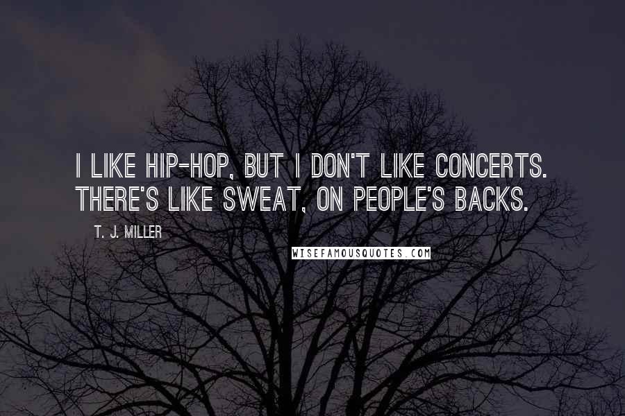 T. J. Miller Quotes: I like hip-hop, but I don't like concerts. There's like sweat, on people's backs.