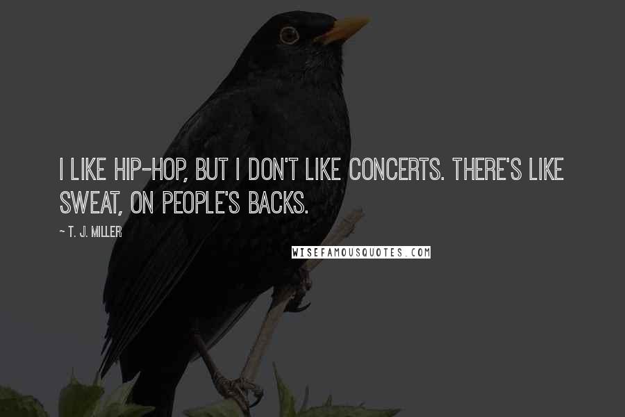 T. J. Miller Quotes: I like hip-hop, but I don't like concerts. There's like sweat, on people's backs.
