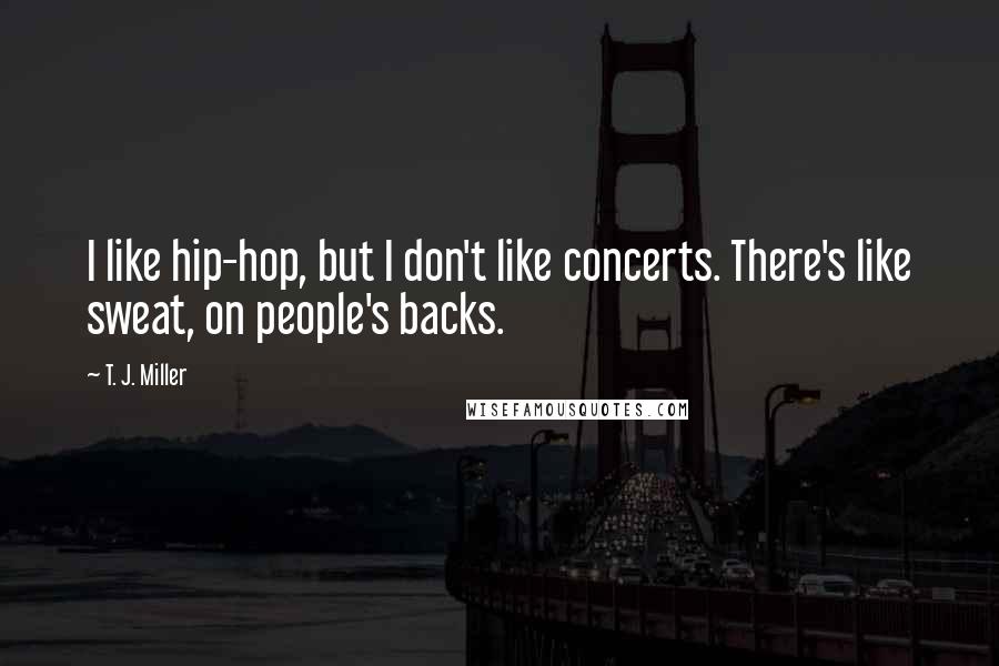 T. J. Miller Quotes: I like hip-hop, but I don't like concerts. There's like sweat, on people's backs.