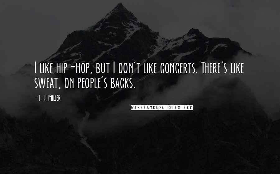 T. J. Miller Quotes: I like hip-hop, but I don't like concerts. There's like sweat, on people's backs.