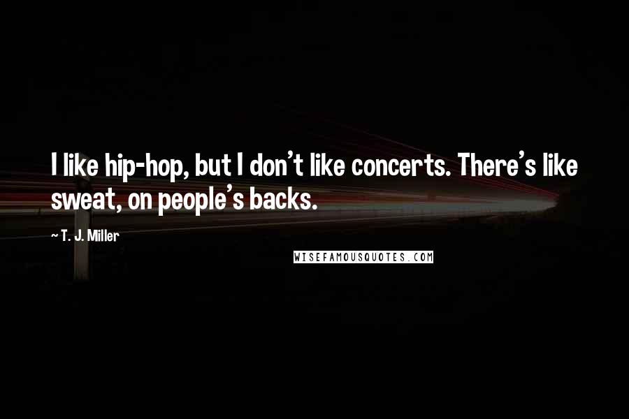T. J. Miller Quotes: I like hip-hop, but I don't like concerts. There's like sweat, on people's backs.