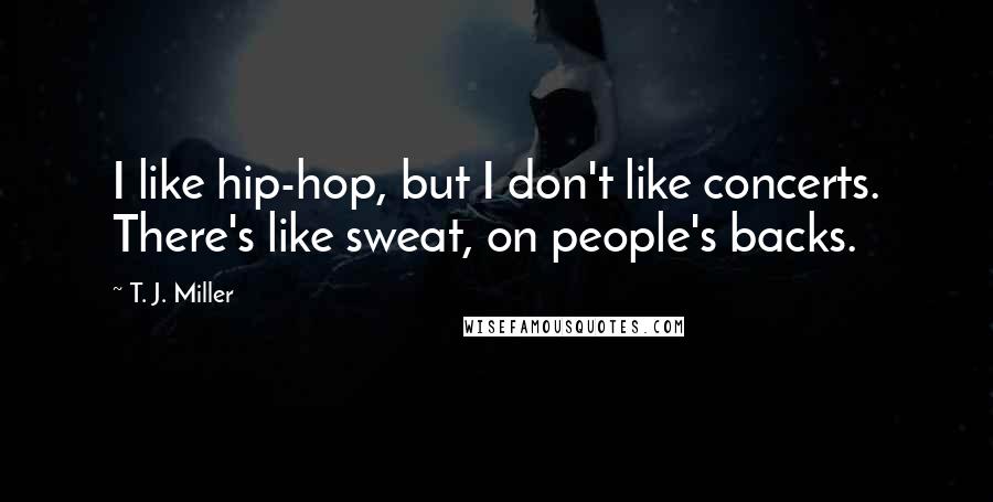 T. J. Miller Quotes: I like hip-hop, but I don't like concerts. There's like sweat, on people's backs.