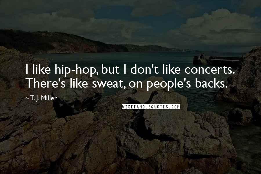 T. J. Miller Quotes: I like hip-hop, but I don't like concerts. There's like sweat, on people's backs.