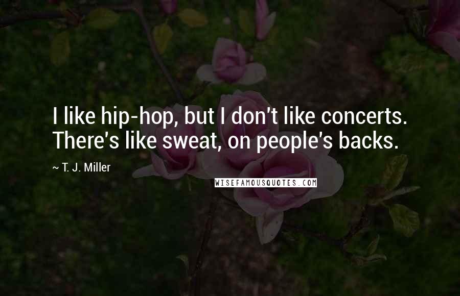 T. J. Miller Quotes: I like hip-hop, but I don't like concerts. There's like sweat, on people's backs.