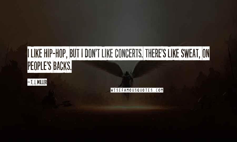 T. J. Miller Quotes: I like hip-hop, but I don't like concerts. There's like sweat, on people's backs.
