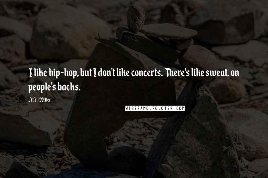 T. J. Miller Quotes: I like hip-hop, but I don't like concerts. There's like sweat, on people's backs.