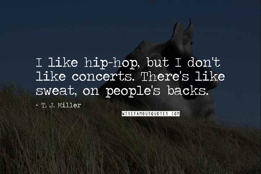 T. J. Miller Quotes: I like hip-hop, but I don't like concerts. There's like sweat, on people's backs.