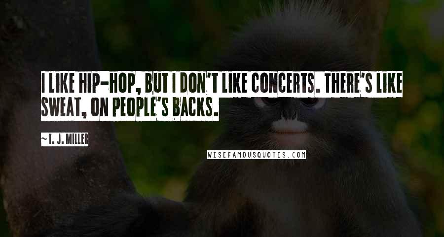 T. J. Miller Quotes: I like hip-hop, but I don't like concerts. There's like sweat, on people's backs.