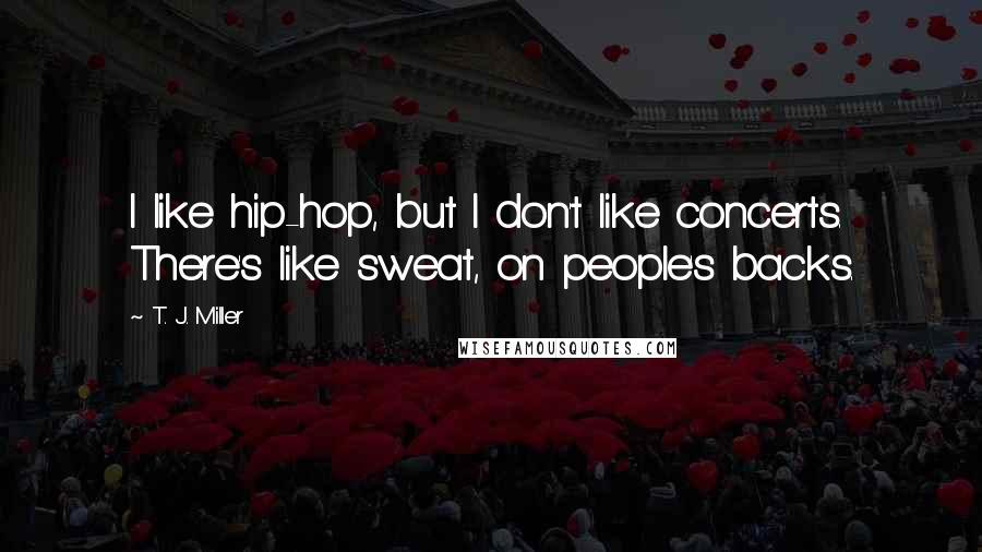 T. J. Miller Quotes: I like hip-hop, but I don't like concerts. There's like sweat, on people's backs.