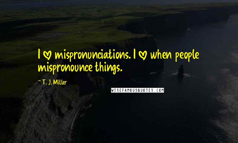 T. J. Miller Quotes: I love mispronunciations. I love when people mispronounce things.