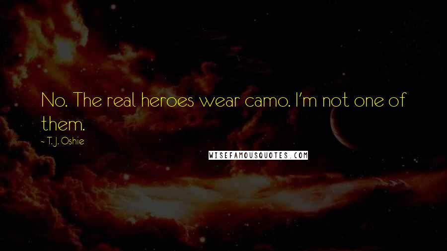 T. J. Oshie Quotes: No. The real heroes wear camo. I'm not one of them.