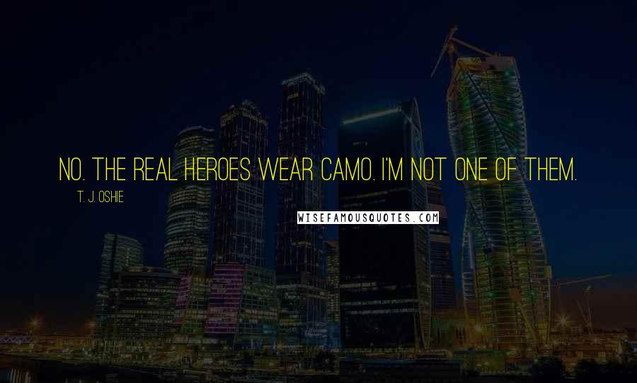 T. J. Oshie Quotes: No. The real heroes wear camo. I'm not one of them.