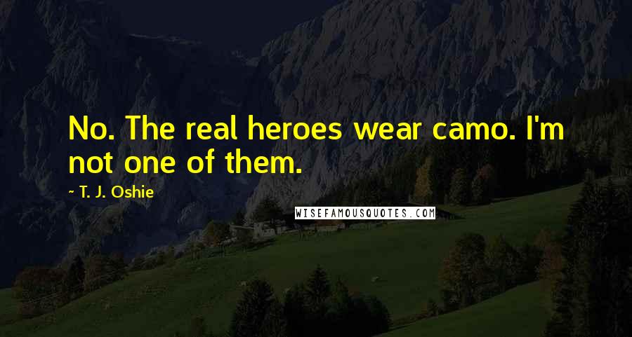 T. J. Oshie Quotes: No. The real heroes wear camo. I'm not one of them.