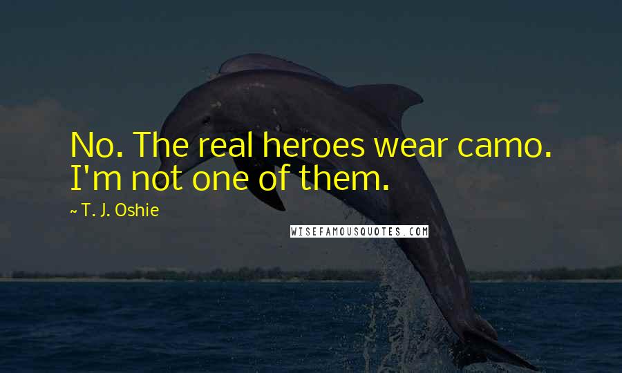 T. J. Oshie Quotes: No. The real heroes wear camo. I'm not one of them.