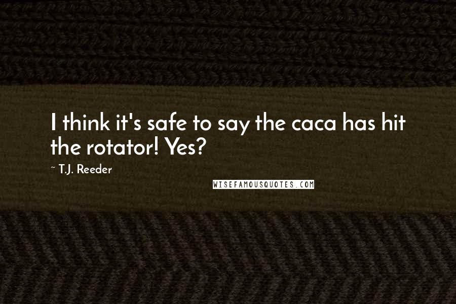 T.J. Reeder Quotes: I think it's safe to say the caca has hit the rotator! Yes?