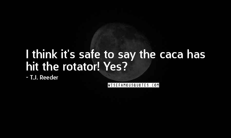 T.J. Reeder Quotes: I think it's safe to say the caca has hit the rotator! Yes?