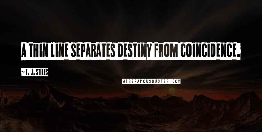 T. J. Stiles Quotes: A thin line separates destiny from coincidence.
