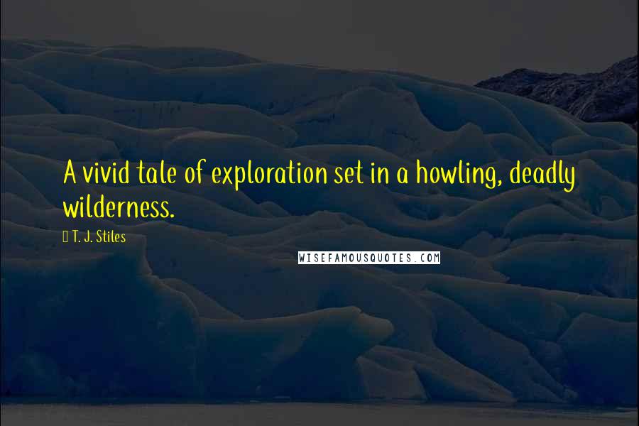 T. J. Stiles Quotes: A vivid tale of exploration set in a howling, deadly wilderness.