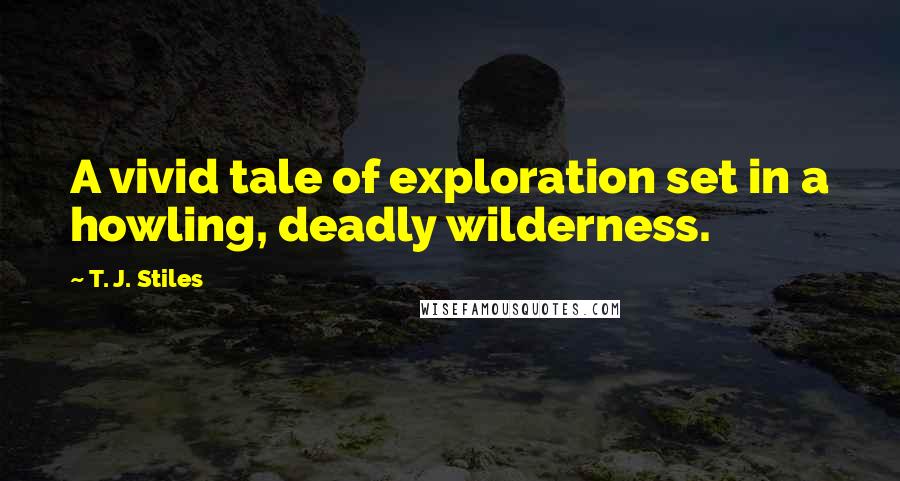 T. J. Stiles Quotes: A vivid tale of exploration set in a howling, deadly wilderness.