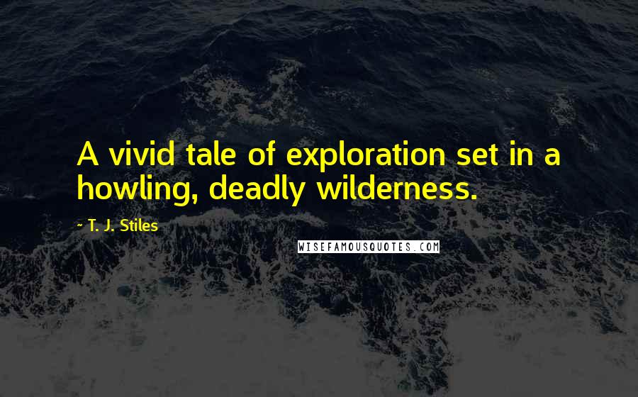T. J. Stiles Quotes: A vivid tale of exploration set in a howling, deadly wilderness.