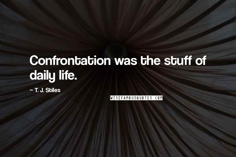 T. J. Stiles Quotes: Confrontation was the stuff of daily life.