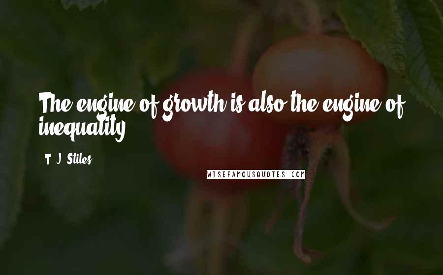 T. J. Stiles Quotes: The engine of growth is also the engine of inequality,