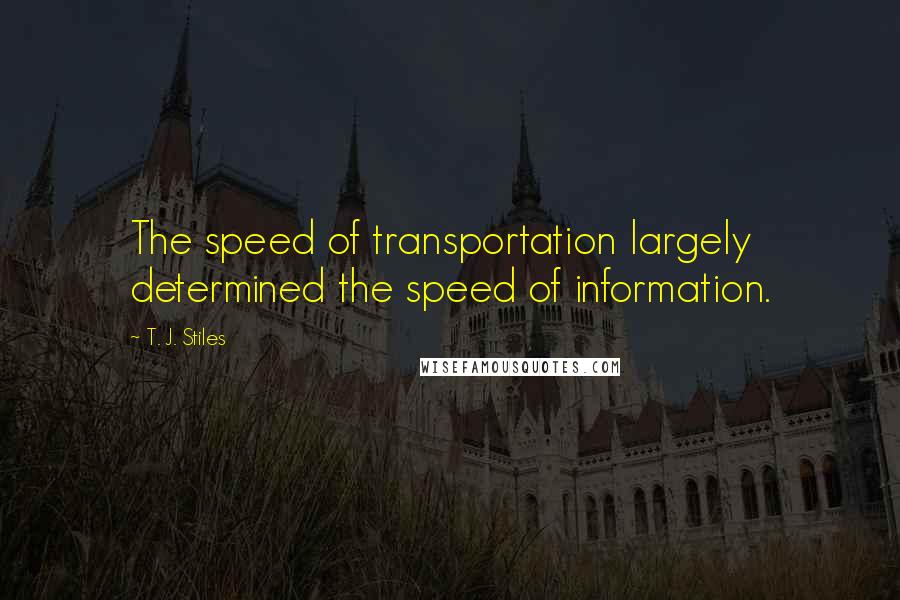 T. J. Stiles Quotes: The speed of transportation largely determined the speed of information.