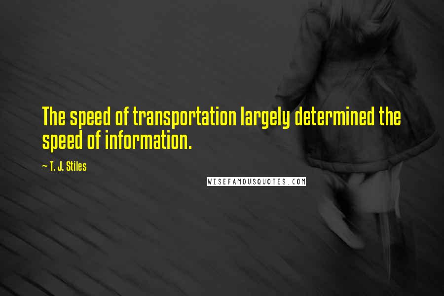 T. J. Stiles Quotes: The speed of transportation largely determined the speed of information.