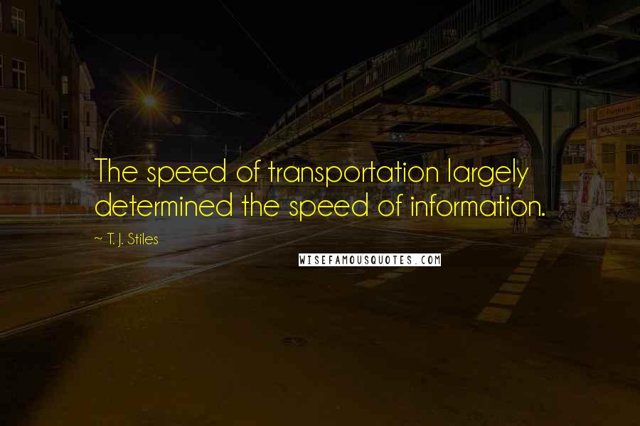 T. J. Stiles Quotes: The speed of transportation largely determined the speed of information.