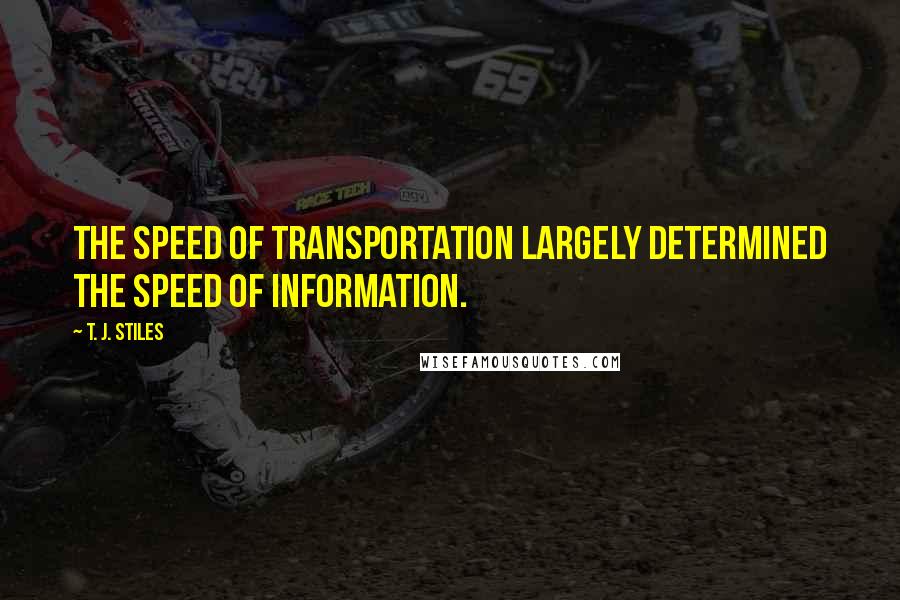 T. J. Stiles Quotes: The speed of transportation largely determined the speed of information.