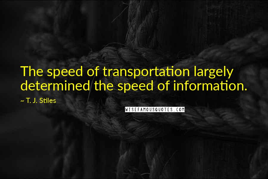 T. J. Stiles Quotes: The speed of transportation largely determined the speed of information.