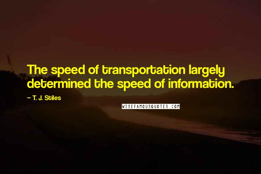 T. J. Stiles Quotes: The speed of transportation largely determined the speed of information.